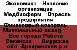 Экономист › Название организации ­ Медбиофарм › Отрасль предприятия ­ Финансовый контроль › Минимальный оклад ­ 1 - Все города Работа » Вакансии   . Амурская обл.,Архаринский р-н